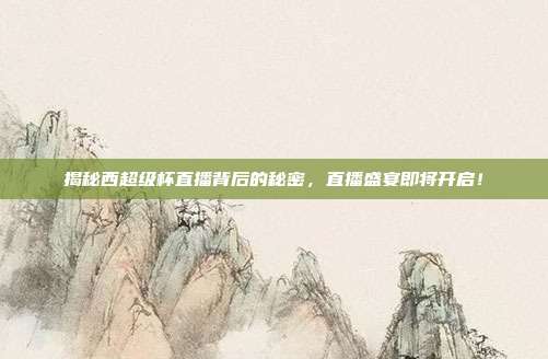 揭秘西超级杯直播背后的秘密，直播盛宴即将开启！
