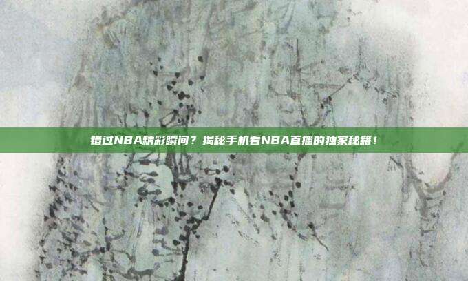 错过NBA精彩瞬间？揭秘手机看NBA直播的独家秘籍！