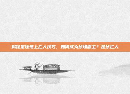 揭秘足球场上拦人技巧,如何成为球场霸主?足球拦人