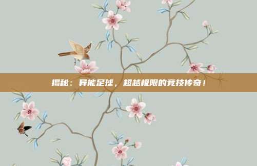 揭秘：异能足球，超越极限的竞技传奇！