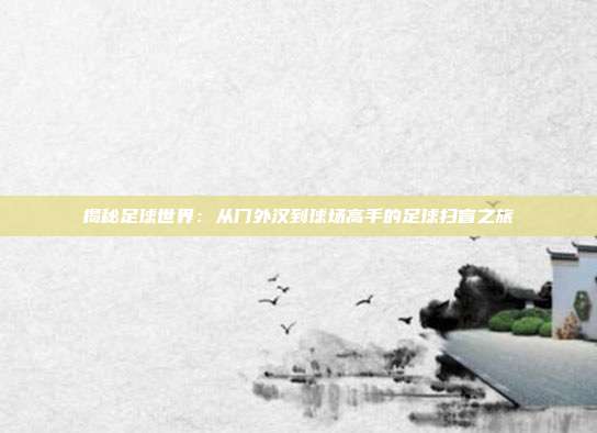揭秘足球世界：从门外汉到球场高手的足球扫盲之旅