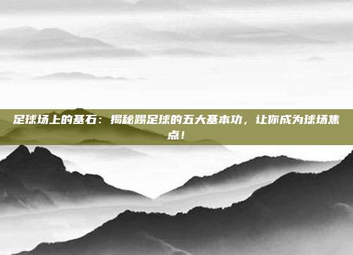 足球场上的基石：揭秘踢足球的五大基本功，让你成为球场焦点！