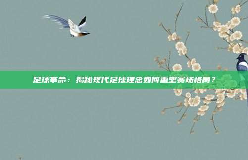 足球革命:揭秘现代足球理念如何重塑赛场格局?