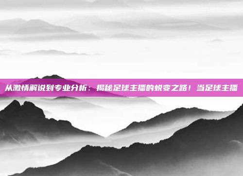 从激情解说到专业分析：揭秘足球主播的蜕变之路！当足球主播