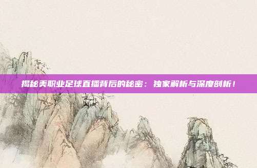 揭秘美职业足球直播背后的秘密:独家解析与深度剖析!