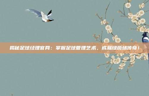 揭秘足球经理官网：掌握足球管理艺术，成就绿茵场传奇！