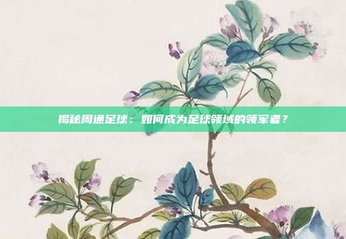 揭秘周通足球：如何成为足球领域的领军者？