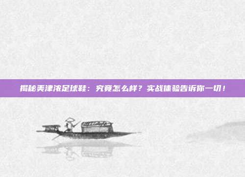 揭秘美津浓足球鞋:究竟怎么样?实战体验告诉你一切!