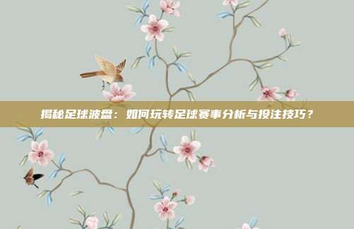 揭秘足球波盘:如何玩转足球赛事分析与投注技巧?