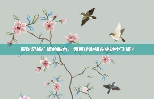 揭秘足球广播的魅力：如何让激情在电波中飞扬？