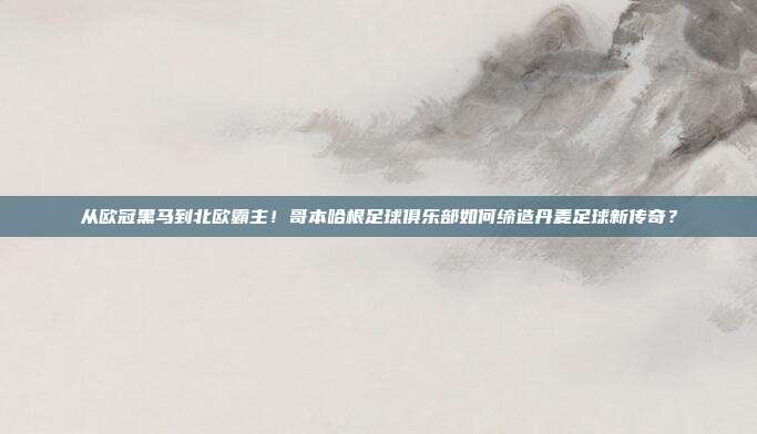 从欧冠黑马到北欧霸主！哥本哈根足球俱乐部如何缔造丹麦足球新传奇？
