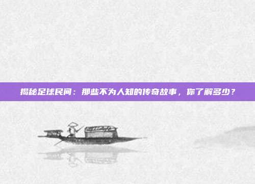 揭秘足球民间：那些不为人知的传奇故事，你了解多少？