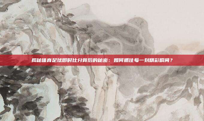 揭秘体育足球即时比分背后的秘密：如何抓住每一刻精彩瞬间？