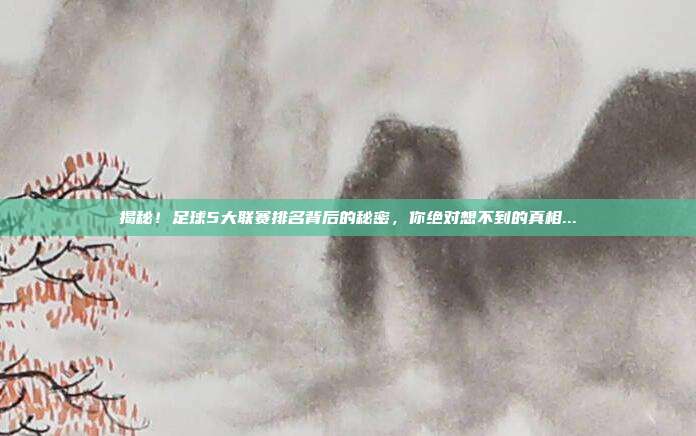 揭秘！足球5大联赛排名背后的秘密，你绝对想不到的真相...