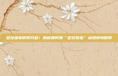 足球盛宴即将开启！揭秘如何用“足球祝福”点燃激情瞬间
