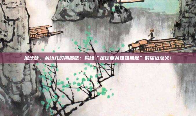 足球梦，从幼儿时期启航：揭秘“足球要从娃娃抓起”的深远意义！