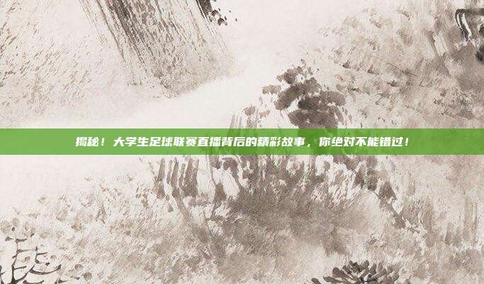 揭秘！大学生足球联赛直播背后的精彩故事，你绝对不能错过！