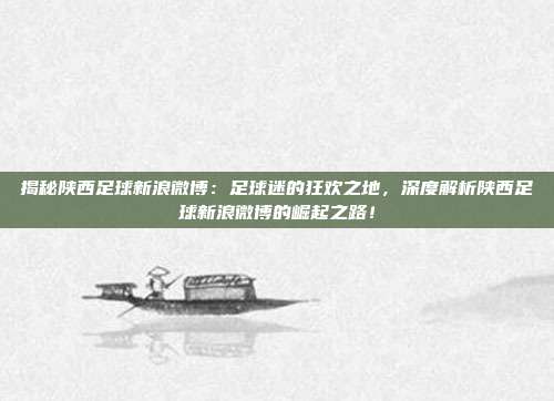揭秘陕西足球新浪微博：足球迷的狂欢之地，深度解析陕西足球新浪微博的崛起之路！