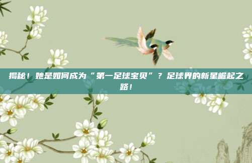 揭秘!她是如何成为“第一足球宝贝”?足球界的新星崛起之路!