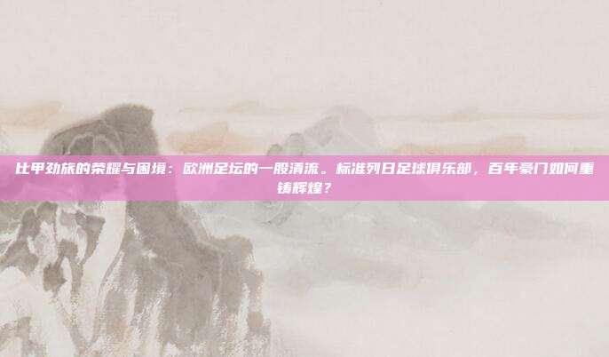 比甲劲旅的荣耀与困境：欧洲足坛的一股清流。标准列日足球俱乐部，百年豪门如何重铸辉煌？