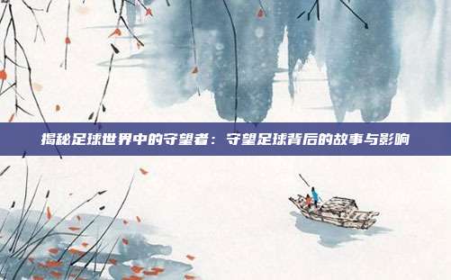 揭秘足球世界中的守望者:守望足球背后的故事与影响