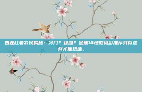 四连红老彩民揭秘：冷门？稳胆？足球14场胜负彩推荐只有这样才能玩透。