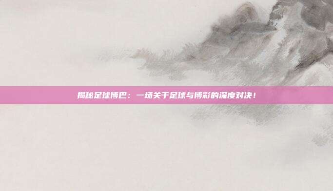 揭秘足球博巴：一场关于足球与博彩的深度对决！