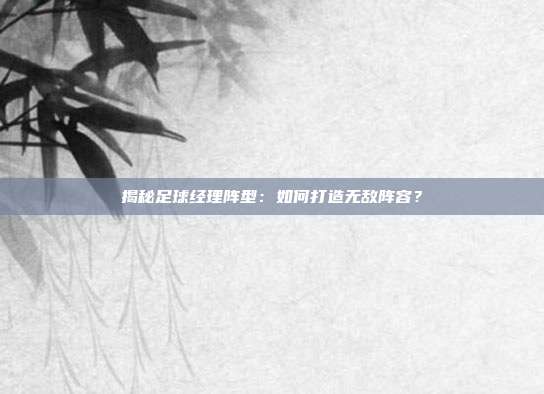 揭秘足球经理阵型：如何打造无敌阵容？