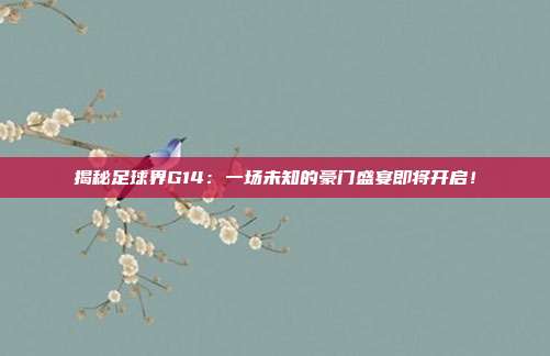 揭秘足球界G14：一场未知的豪门盛宴即将开启！