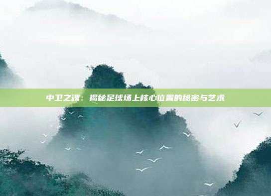 中卫之魂:揭秘足球场上核心位置的秘密与艺术