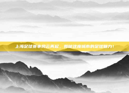 上海足球赛事风云再起,揭秘这座城市的足球魅力!