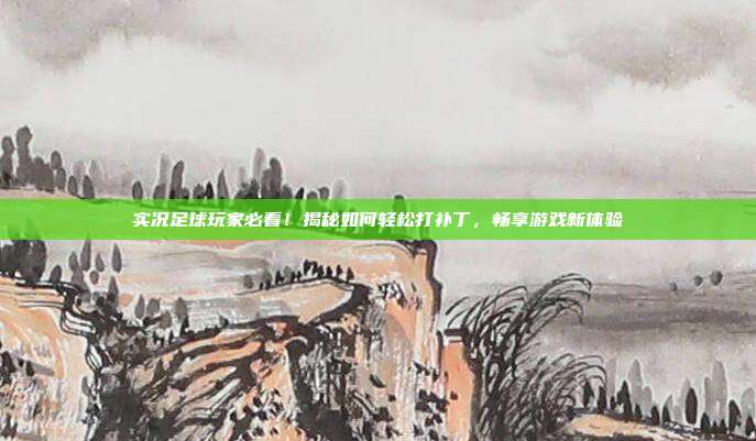 实况足球玩家必看!揭秘如何轻松打补丁,畅享游戏新体验
