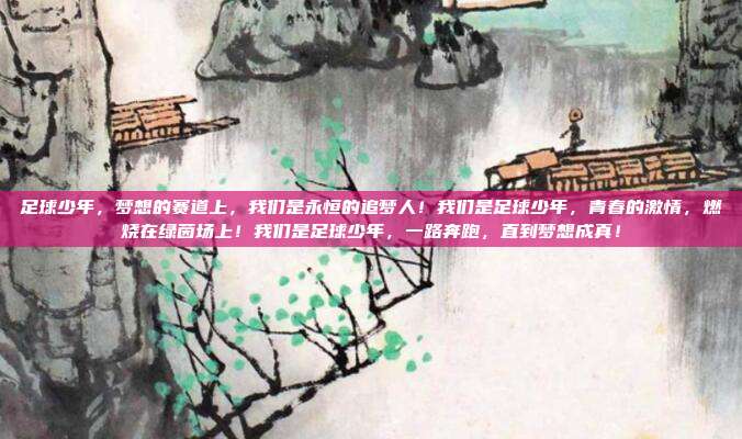足球少年,梦想的赛道上,我们是永恒的追梦人!我们是足球少年,青春的激情,燃烧在绿茵场上!我们是足球少年,一路奔跑,直到梦想成真!