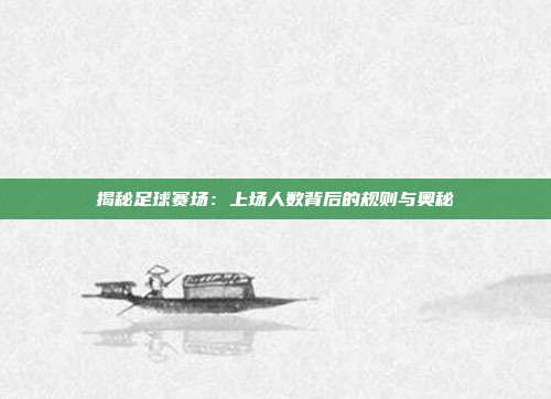 揭秘足球赛场:上场人数背后的规则与奥秘