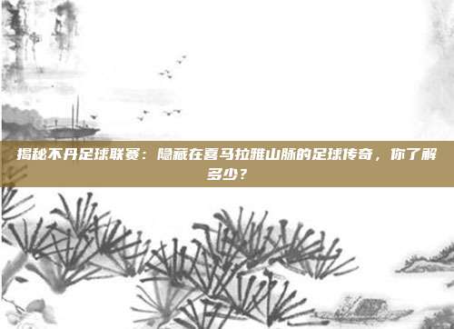 揭秘不丹足球联赛：隐藏在喜马拉雅山脉的足球传奇，你了解多少？