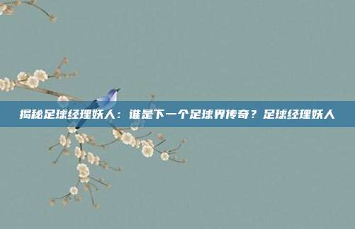 揭秘足球经理妖人：谁是下一个足球界传奇？足球经理妖人