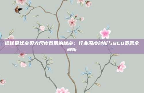 揭秘足球宝贝大尺度背后的秘密:行业深度剖析与SEO策略全解析