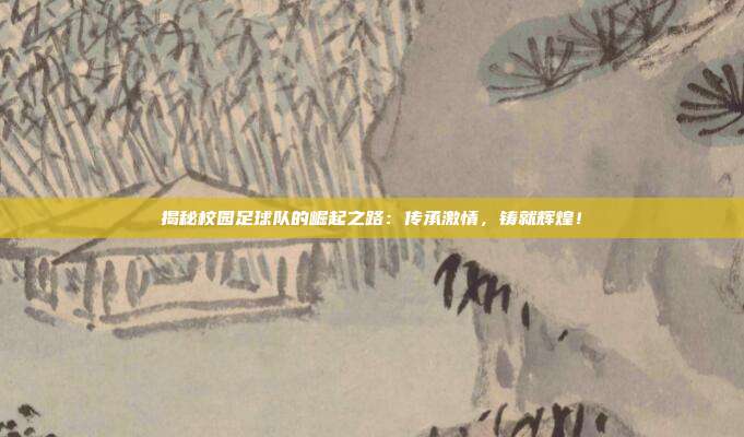 揭秘校园足球队的崛起之路：传承激情，铸就辉煌！