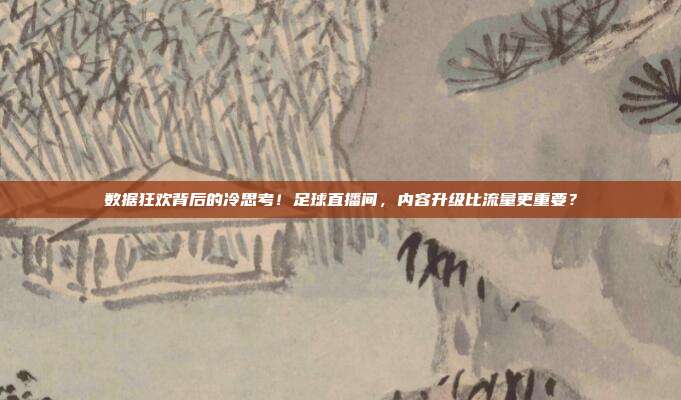 数据狂欢背后的冷思考！足球直播间，内容升级比流量更重要？