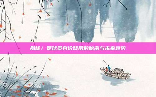 揭秘！足球员身价背后的秘密与未来趋势