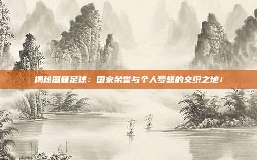 揭秘国籍足球：国家荣誉与个人梦想的交织之地！