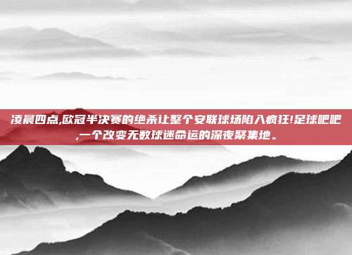 凌晨四点,欧冠半决赛的绝杀让整个安联球场陷入疯狂!足球吧吧,一个改变无数球迷命运的深夜聚集地。