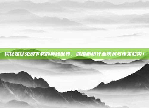 揭秘足球免费下载的神秘世界，深度解析行业现状与未来趋势！