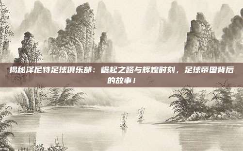揭秘泽尼特足球俱乐部：崛起之路与辉煌时刻，足球帝国背后的故事！