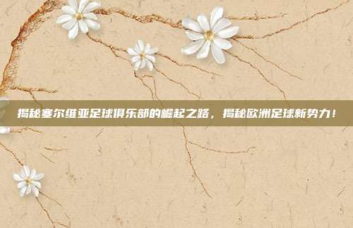 揭秘塞尔维亚足球俱乐部的崛起之路，揭秘欧洲足球新势力！