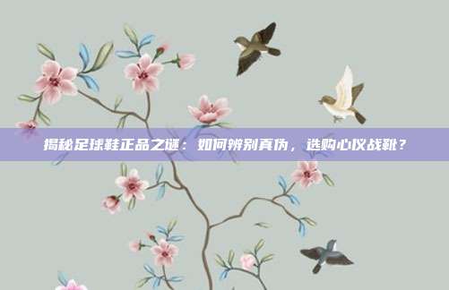 揭秘足球鞋正品之谜:如何辨别真伪,选购心仪战靴?