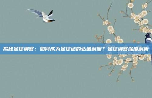 揭秘足球澳客:如何成为足球迷的必备利器?足球澳客深度解析