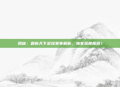 揭秘:最新天下足球赛事解析,独家深度报道!