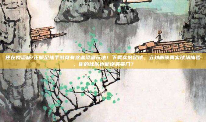 还在找盗版?正版足球手游竟有这些隐藏玩法！下载实况足球，立刻解锁真实球场体验，你的球队也能逆袭豪门？