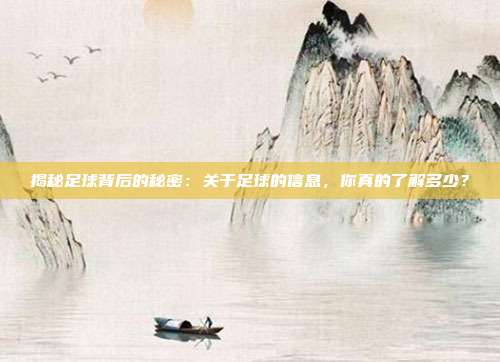 揭秘足球背后的秘密：关于足球的信息，你真的了解多少？